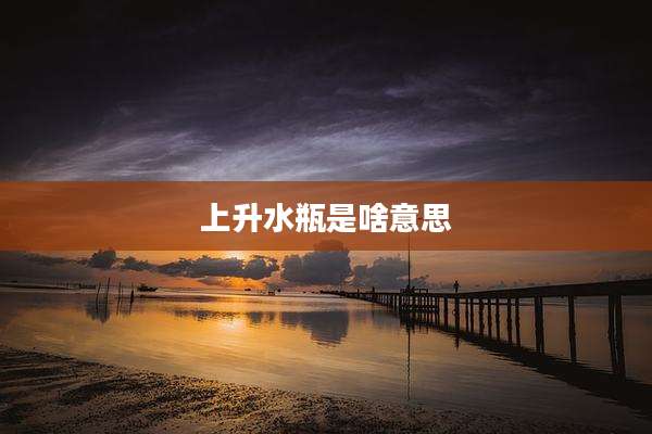 上升水瓶是啥意思