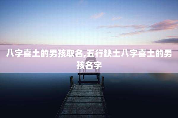 八字喜土的男孩取名,五行缺土八字喜土的男孩名字