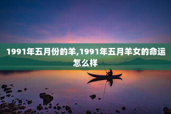 1991年五月份的羊,1991年五月羊女的命运怎么样
