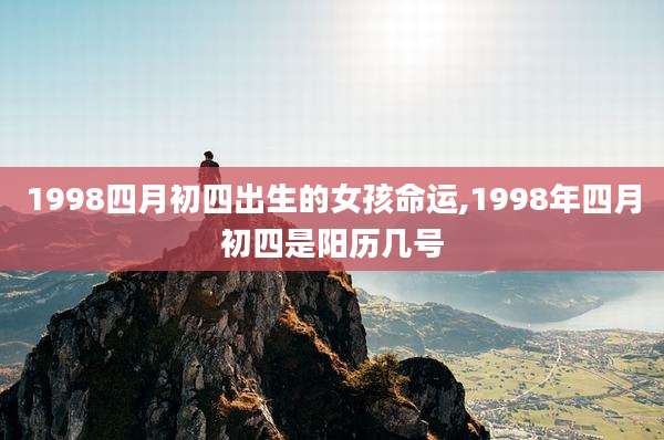 1998四月初四出生的女孩命运,1998年四月初四是阳历几号