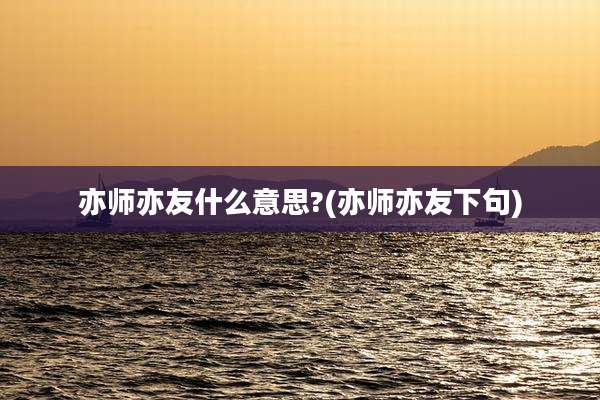 亦师亦友什么意思?(亦师亦友下句)