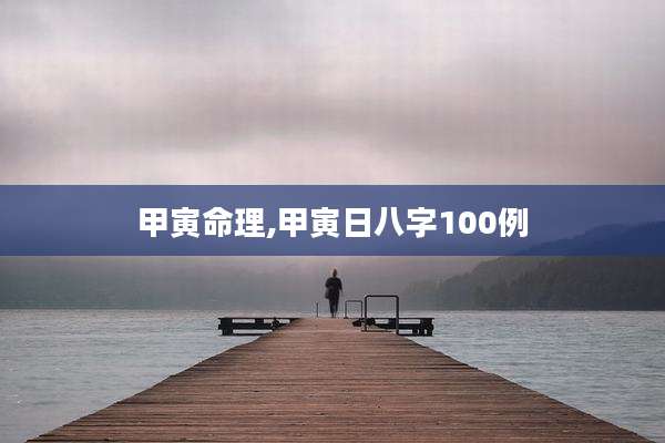 甲寅命理,甲寅日八字100例