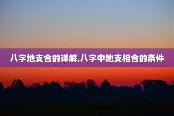 八字地支合的详解,八字中地支相合的条件