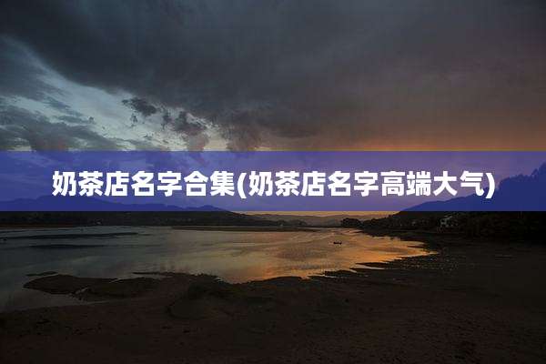 奶茶店名字合集(奶茶店名字高端大气)