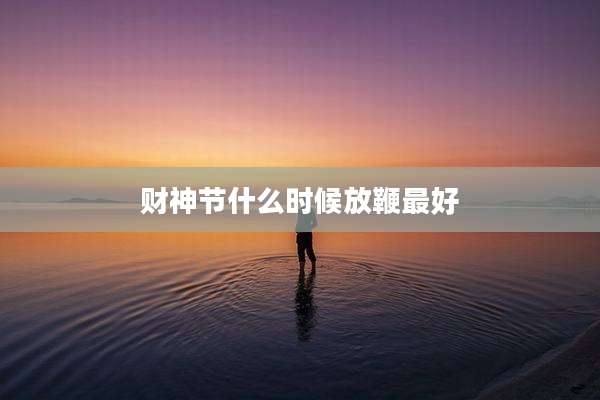 财神节什么时候放鞭最好