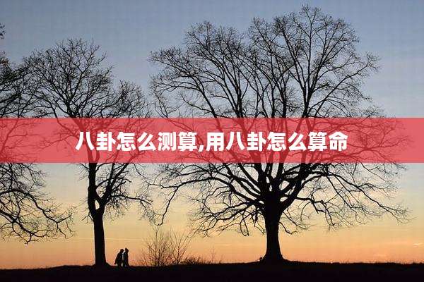 八卦怎么测算,用八卦怎么算命