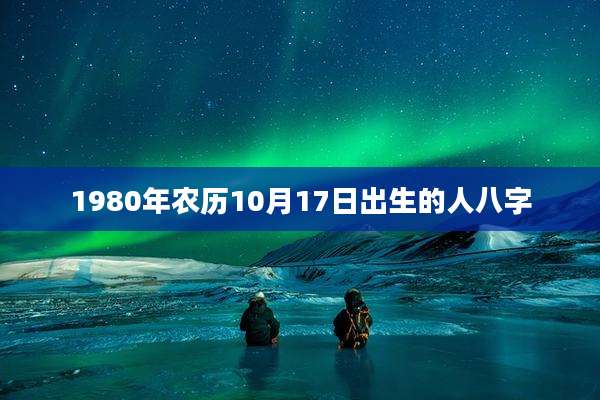 1980年农历10月17日出生的人八字
