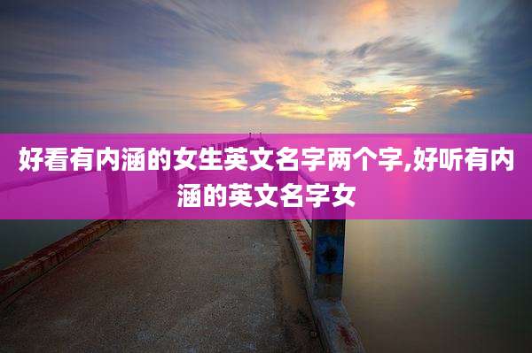 好看有内涵的女生英文名字两个字,好听有内涵的英文名字女