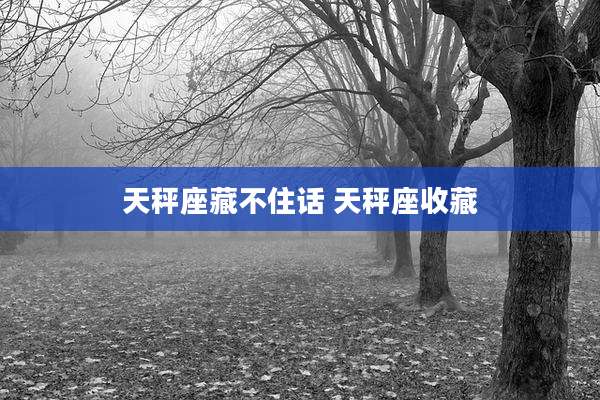 天秤座藏不住话 天秤座收藏