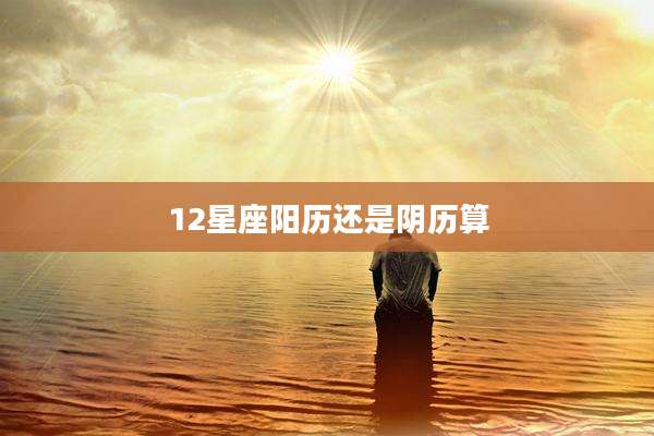 12星座阳历还是阴历算