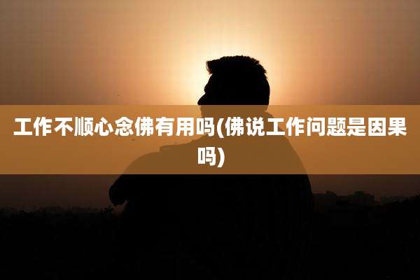 工作不顺心念佛有用吗(佛说工作问题是因果吗)