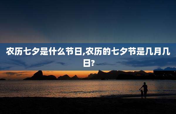 农历七夕是什么节日,农历的七夕节是几月几日?