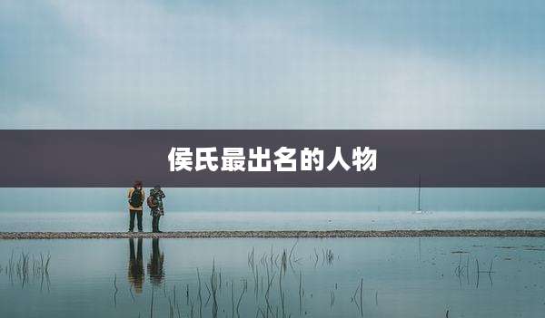 侯氏最出名的人物