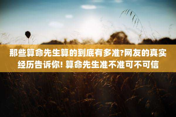 那些算命先生算的到底有多准?网友的真实经历告诉你! 算命先生准不准可不可信