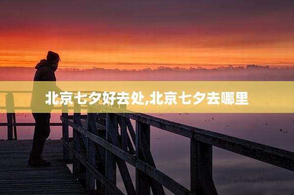 北京七夕好去处,北京七夕去哪里