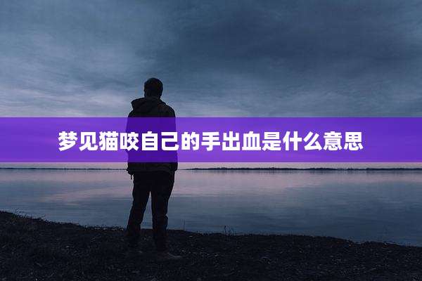 梦见猫咬自己的手出血是什么意思