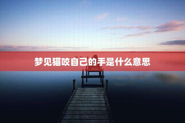 梦见猫咬自己的手是什么意思