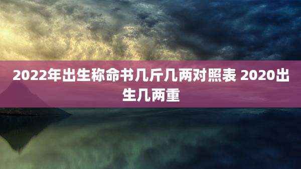 2022年出生称命书几斤几两对照表 2020出生几两重