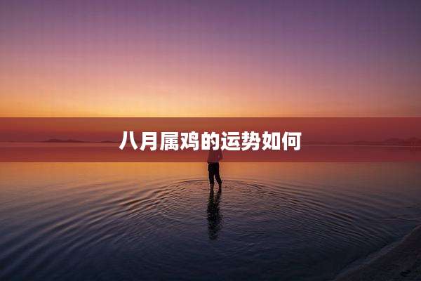 八月属鸡的运势如何