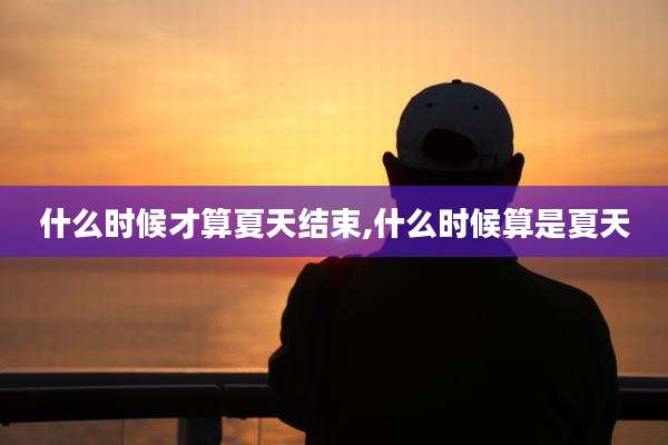 什么时候才算夏天结束,什么时候算是夏天