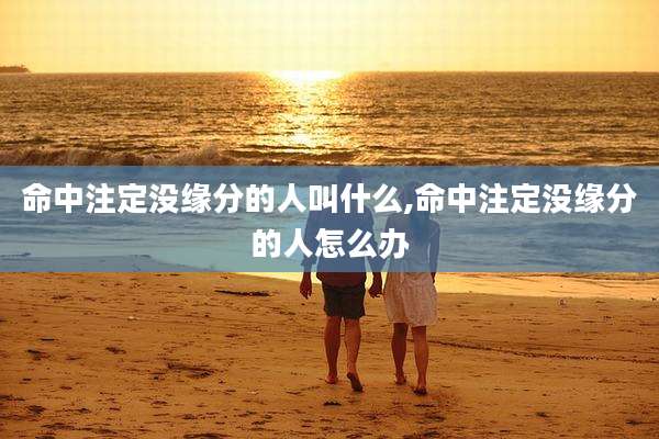 命中注定没缘分的人叫什么,命中注定没缘分的人怎么办