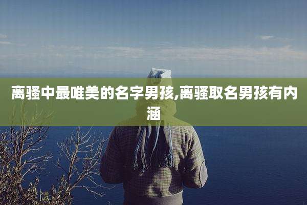 离骚中最唯美的名字男孩,离骚取名男孩有内涵