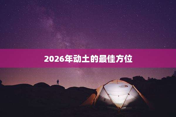 2026年动土的最佳方位