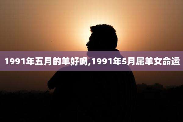 1991年五月的羊好吗,1991年5月属羊女命运