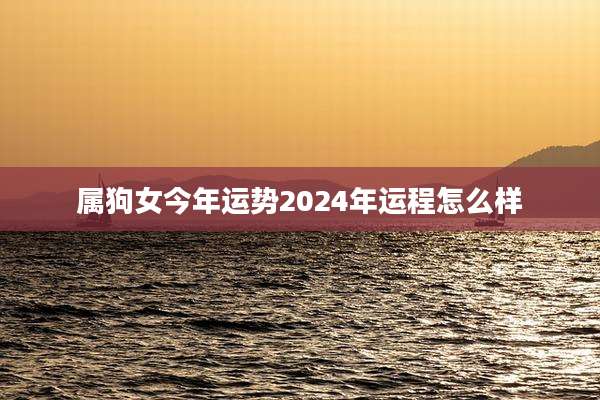 属狗女今年运势2024年运程怎么样