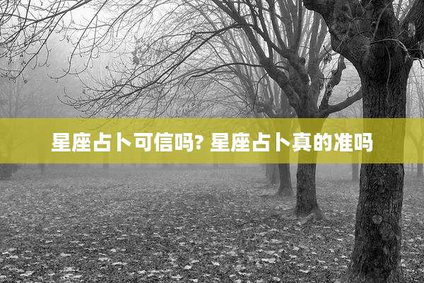 星座占卜可信吗? 星座占卜真的准吗