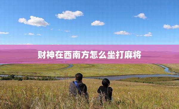 财神在西南方怎么坐打麻将