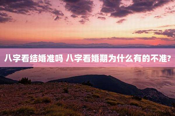 八字看结婚准吗 八字看婚期为什么有的不准?