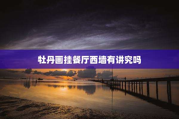 牡丹画挂餐厅西墙有讲究吗