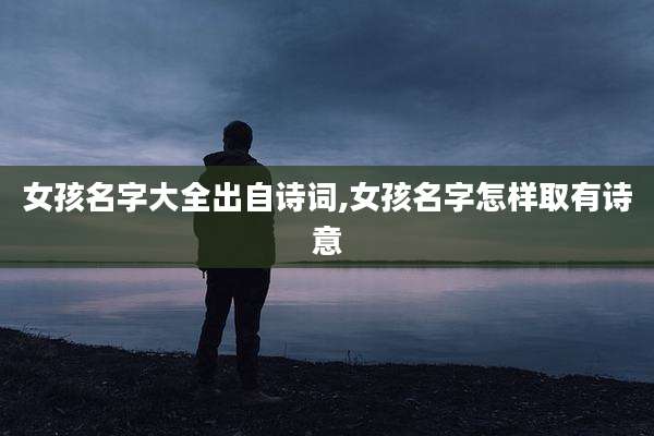 女孩名字大全出自诗词,女孩名字怎样取有诗意