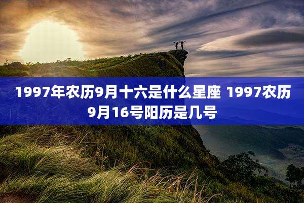 1997年农历9月十六是什么星座 1997农历9月16号阳历是几号