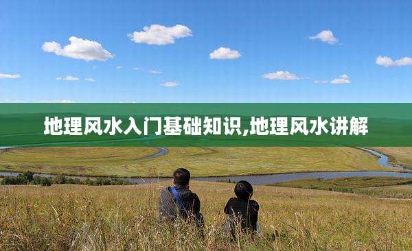 地理风水入门基础知识,地理风水讲解