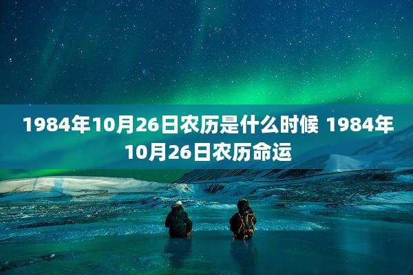 1984年10月26日农历是什么时候 1984年10月26日农历命运