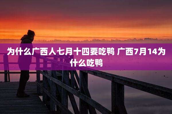 为什么广西人七月十四要吃鸭 广西7月14为什么吃鸭