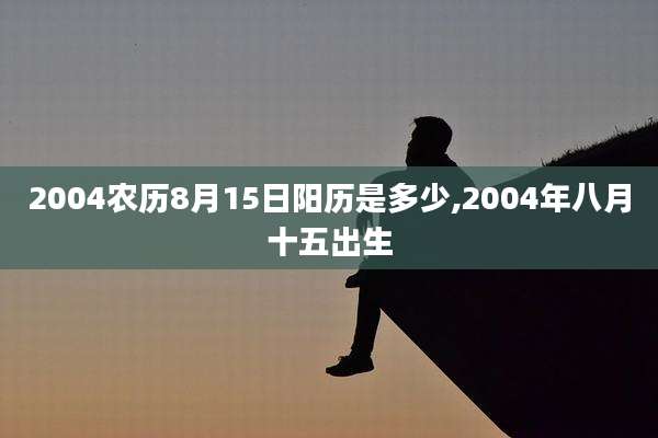 2004农历8月15日阳历是多少,2004年八月十五出生