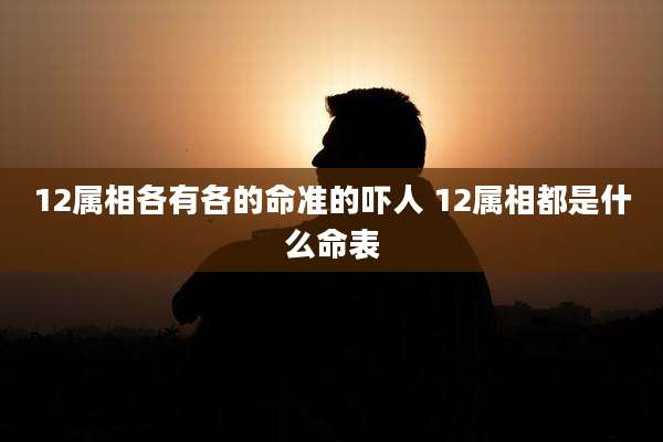 12属相各有各的命准的吓人 12属相都是什么命表