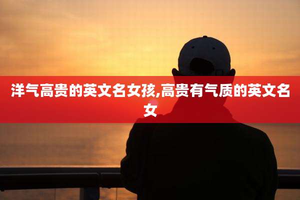 洋气高贵的英文名女孩,高贵有气质的英文名女