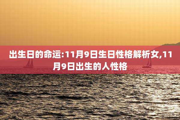 出生日的命运:11月9日生日性格解析女,11月9日出生的人性格