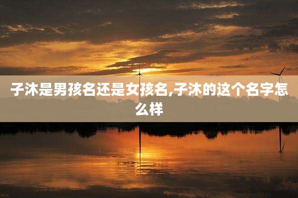 子沐是男孩名还是女孩名,子沐的这个名字怎么样