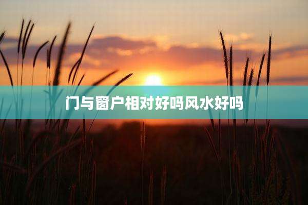 门与窗户相对好吗风水好吗