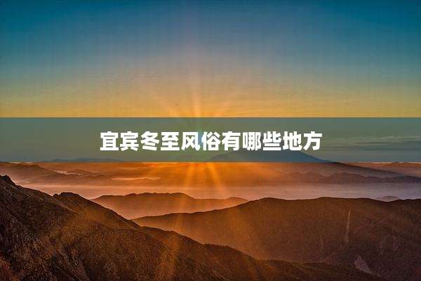 宜宾冬至风俗有哪些地方
