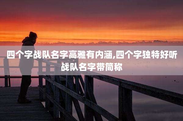 四个字战队名字高雅有内涵,四个字独特好听战队名字带简称