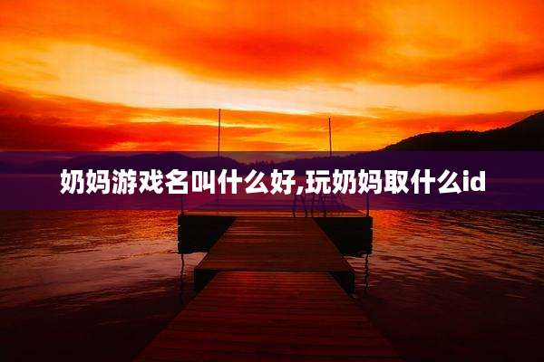 奶妈游戏名叫什么好,玩奶妈取什么id