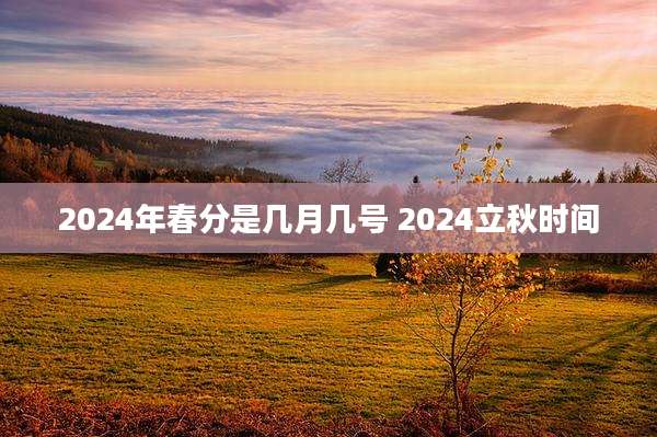 2024年春分是几月几号 2024立秋时间