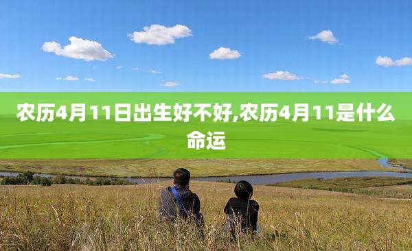 农历4月11日出生好不好,农历4月11是什么命运