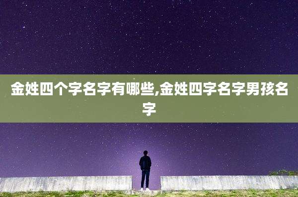 金姓四个字名字有哪些,金姓四字名字男孩名字